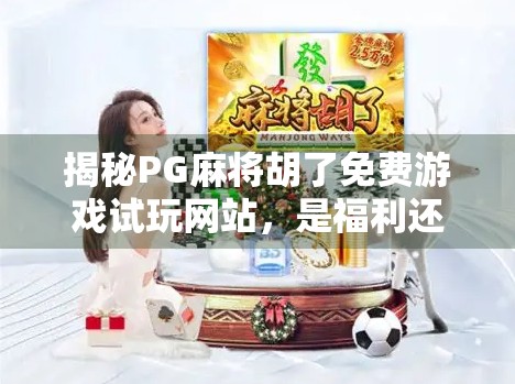 揭秘PG麻将胡了免费游戏试玩网站,是福利还是陷阱?新手必看避坑指南!