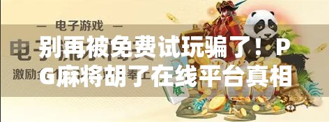 别再被免费试玩骗了！PG麻将胡了在线平台真相曝光，小心陷阱藏在福利里！