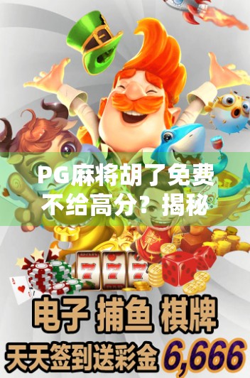 PG麻将胡了免费不给高分？揭秘背后的游戏机制与玩家真相！
