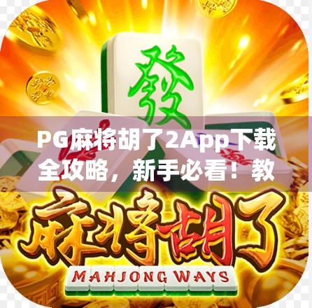 PG麻将胡了2App下载全攻略，新手必看！教你轻松上手，赢在起跑线！
