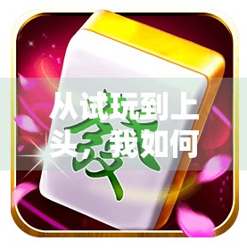 从试玩到上头，我如何在PG电子游戏模拟麻将中，一步步沉迷于虚拟牌桌的快乐