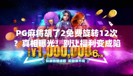PG麻将胡了2免费旋转12次？真相曝光！别让福利变成陷阱