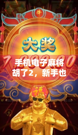 手机电子麻将胡了2，新手也能秒变高手？这些隐藏技巧你必须知道！