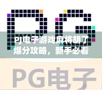 PJ电子游戏麻将胡了爆分攻略，新手必看！轻松上分的5大秘籍，小白也能变高手！