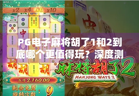 PG电子麻将胡了1和2到底哪个更值得玩？深度测评告诉你真相！