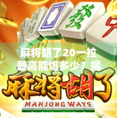 麻将胡了20一拉最高能爆多少？揭秘拉杠背后的财富密码！