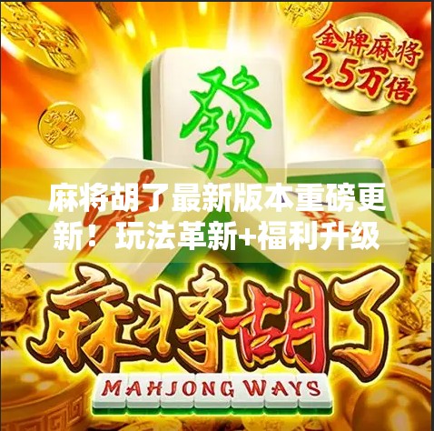 麻将胡了最新版本重磅更新！玩法革新+福利升级，老玩家都惊呼太香了！