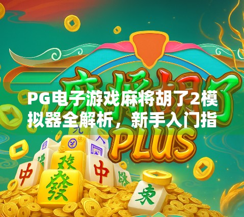 PG电子游戏麻将胡了2模拟器全解析,新手入门指南与高手进阶秘籍大公开! PG电子游戏麻将胡了2模拟器全解析,新手入门指南与高手进阶秘籍大公开!