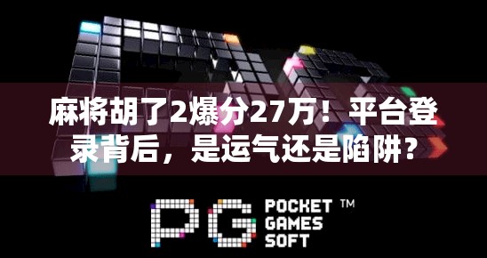 麻将胡了2爆分27万！平台登录背后，是运气还是陷阱？