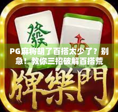 PG麻将胡了百搭太少了？别急！教你三招破解百搭荒困局！
