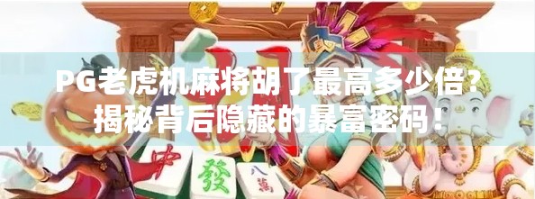 PG老虎机麻将胡了最高多少倍？揭秘背后隐藏的暴富密码！