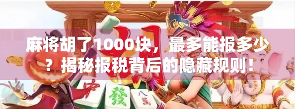 麻将胡了1000块，最多能报多少？揭秘报税背后的隐藏规则！