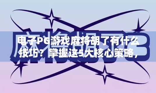 电子PG游戏麻将胡了有什么技巧？掌握这5大核心策略，轻松上分不翻车！