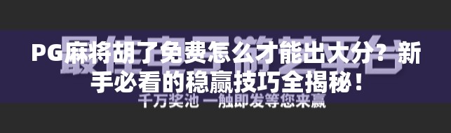 PG麻将胡了免费怎么才能出大分?新手必看的稳赢技巧全揭秘! PG麻将胡了免费怎么才能出大分?新手必看的稳赢技巧全揭秘!