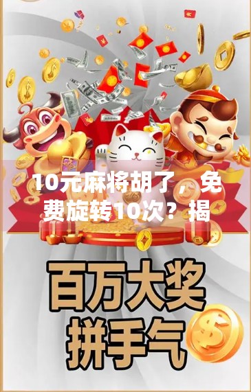 10元麻将胡了，免费旋转10次？揭秘套路背后的流量密码！