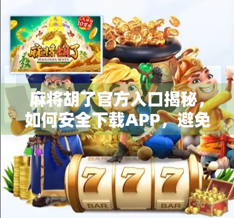 麻将胡了官方入口揭秘，如何安全下载APP，避免假平台陷阱？
