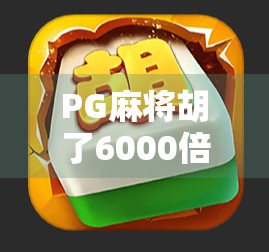 PG麻将胡了6000倍！真相曝光，是暴富神话还是套路陷阱？