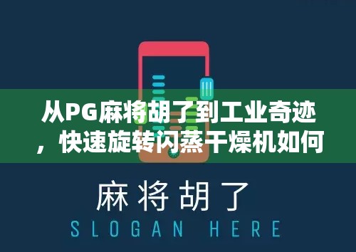 从PG麻将胡了到工业奇迹,快速旋转闪蒸干燥机如何改变中国制造业的底层逻辑?
