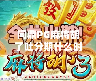 问鼎PG麻将胡了吐分期什么时候?揭秘背后真相,别再被套路!