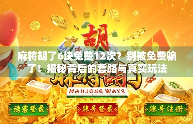 麻将胡了6块免费12次?别被免费骗了!揭秘背后的套路与真实玩法