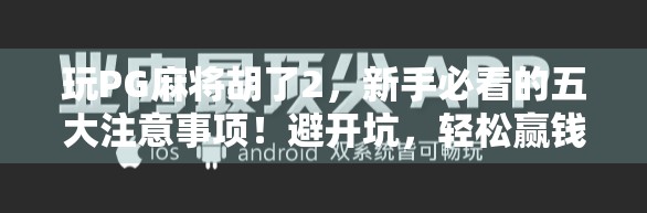 玩PG麻将胡了2，新手必看的五大注意事项！避开坑，轻松赢钱不翻车！