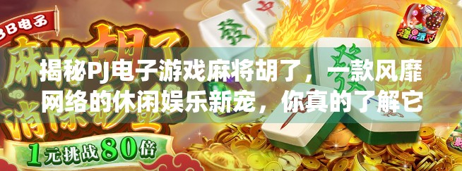 揭秘PJ电子游戏麻将胡了，一款风靡网络的休闲娱乐新宠，你真的了解它吗？