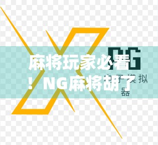 麻将玩家必看!NG麻将胡了最新版本更新亮点全解析,你还在用旧版?