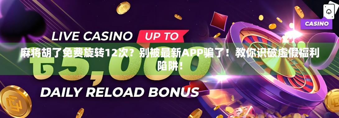 麻将胡了免费旋转12次？别被最新APP骗了！教你识破虚假福利陷阱！