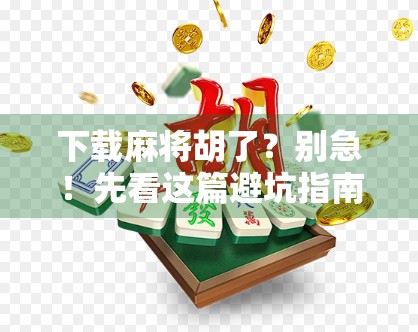 下载麻将胡了?别急!先看这篇避坑指南,教你玩得聪明又安全!