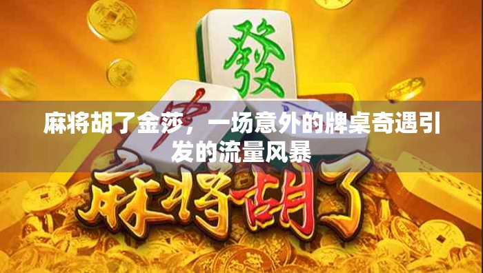 麻将胡了金莎，一场意外的牌桌奇遇引发的流量风暴