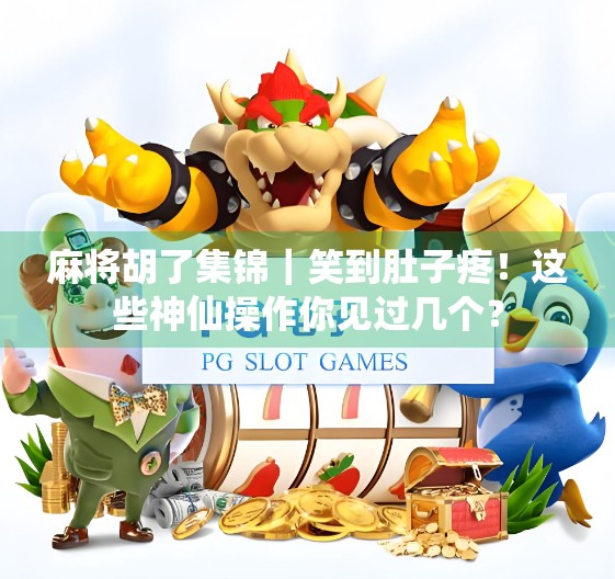 麻将胡了集锦｜笑到肚子疼！这些神仙操作你见过几个？