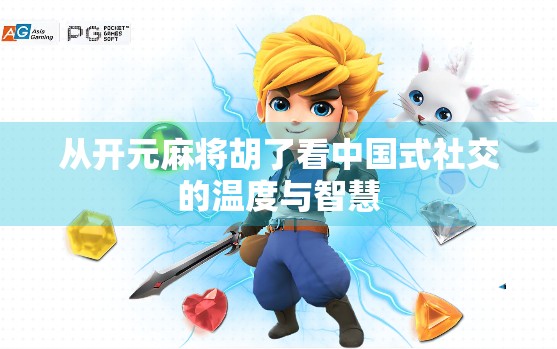 从开元麻将胡了看中国式社交的温度与智慧