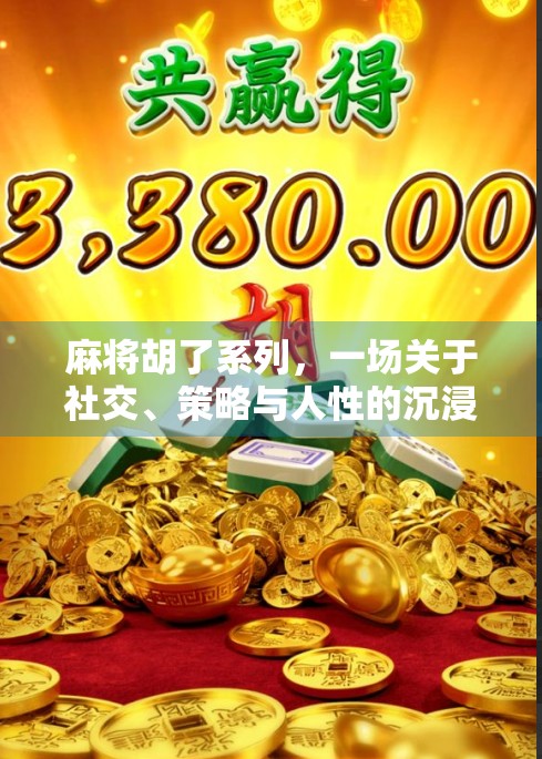 麻将胡了系列，一场关于社交、策略与人性的沉浸式游戏盛宴